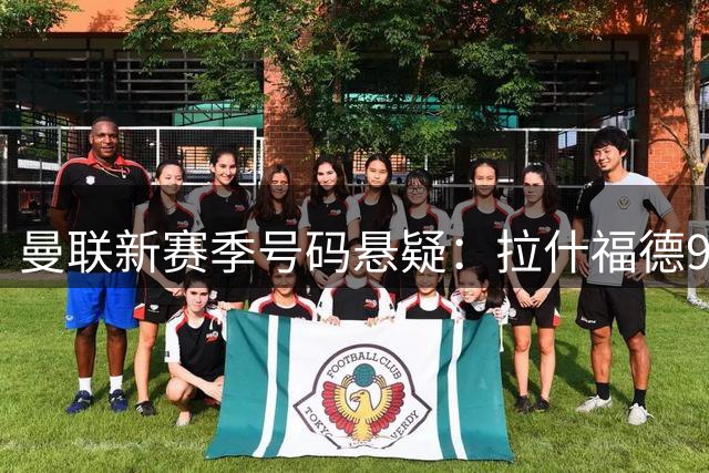 曼联新赛季号码悬疑：拉什福德9号之争引热议