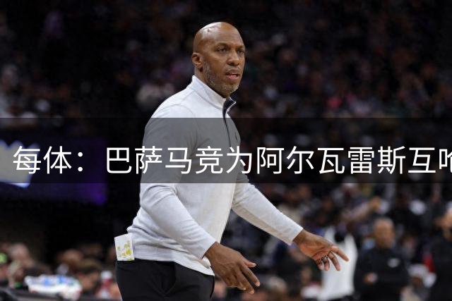 每体：巴萨马竞为阿尔瓦雷斯互呛，欧冠抽签两队代表团将碰面