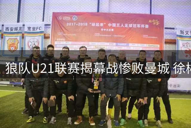 狼队U21联赛揭幕战惨败曼城 徐彬首发踢满65分钟