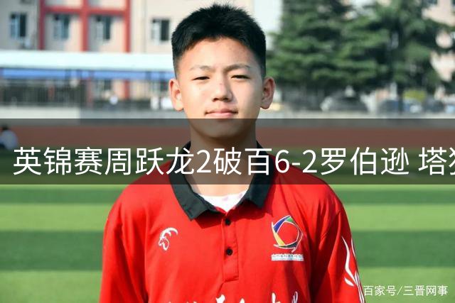 英锦赛周跃龙2破百6-2罗伯逊 塔猜亚丢2赛点出局