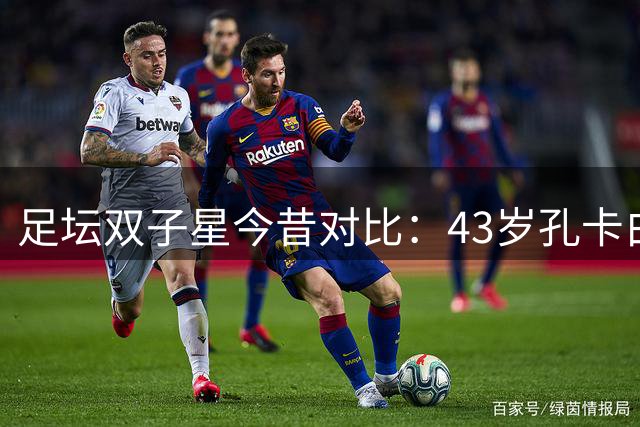 足坛双子星今昔对比：43岁孔卡白发早生，67岁许家印身陷囹圄