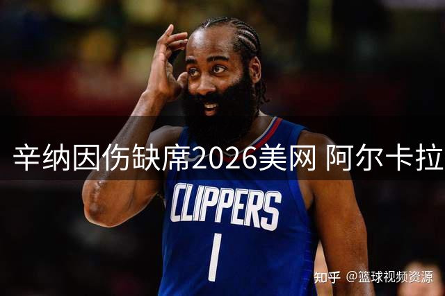 辛纳因伤缺席2026美网 阿尔卡拉斯复出卫冕