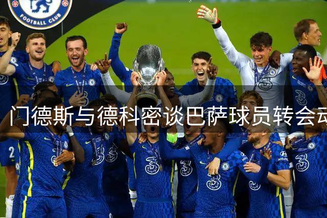 门德斯与德科密谈巴萨球员转会动态