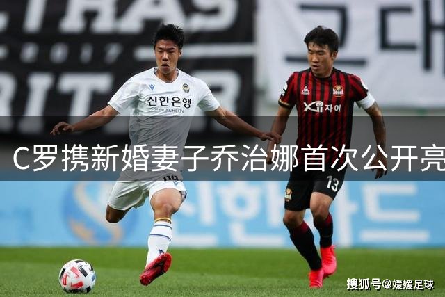 C罗携新婚妻子乔治娜首次公开亮相观赛
