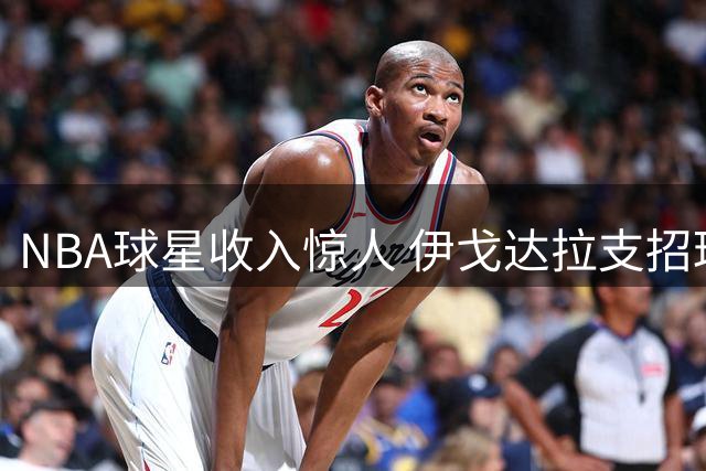 NBA球星收入惊人 伊戈达拉支招理财之道