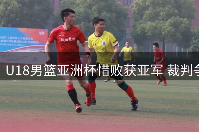 U18男篮亚洲杯惜败获亚军 裁判争议成焦点 广东队调整阵容引关注